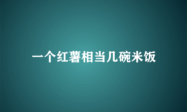 一个红薯相当几碗米饭