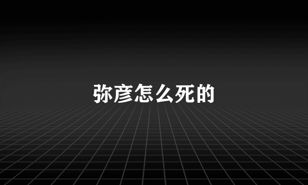 弥彦怎么死的