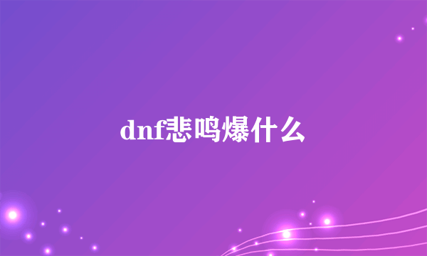 dnf悲鸣爆什么