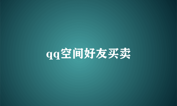 qq空间好友买卖