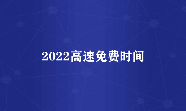 2022高速免费时间