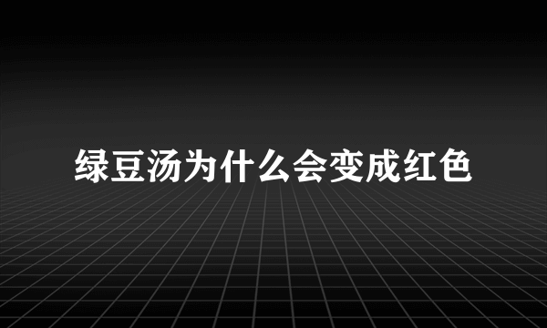 绿豆汤为什么会变成红色