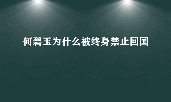 何碧玉为什么被终身禁止回国