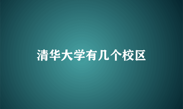 清华大学有几个校区