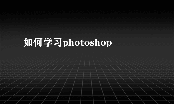 如何学习photoshop