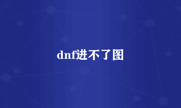 dnf进不了图