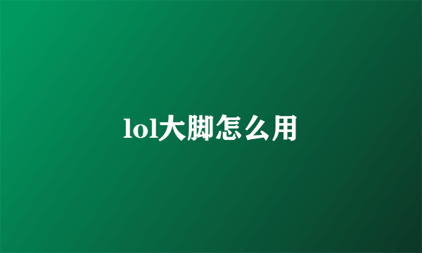 lol大脚怎么用