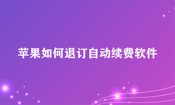 苹果如何退订自动续费软件