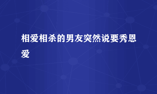 相爱相杀的男友突然说要秀恩爱