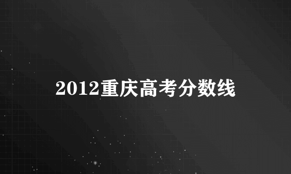 2012重庆高考分数线