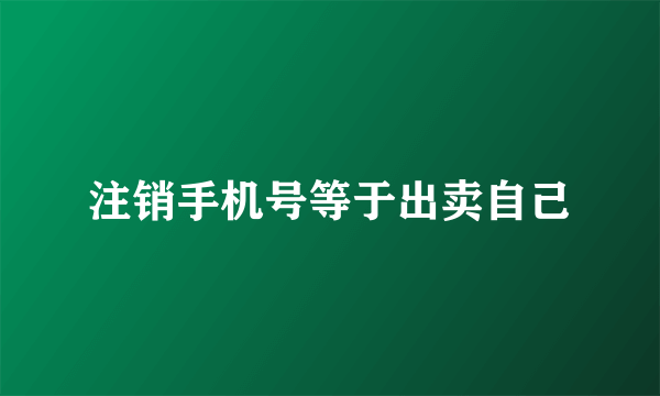 注销手机号等于出卖自己