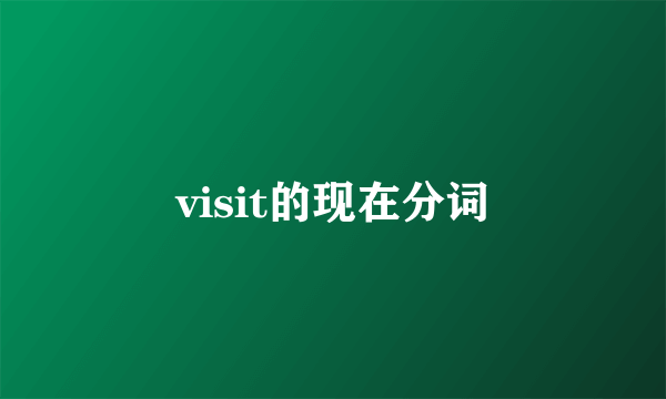 visit的现在分词