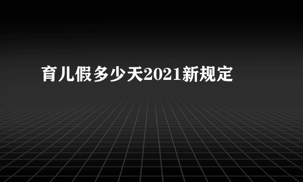 育儿假多少天2021新规定