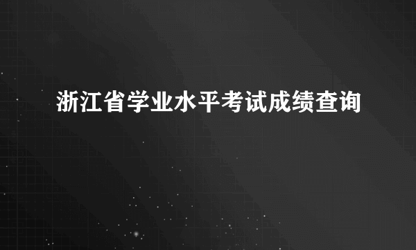 浙江省学业水平考试成绩查询