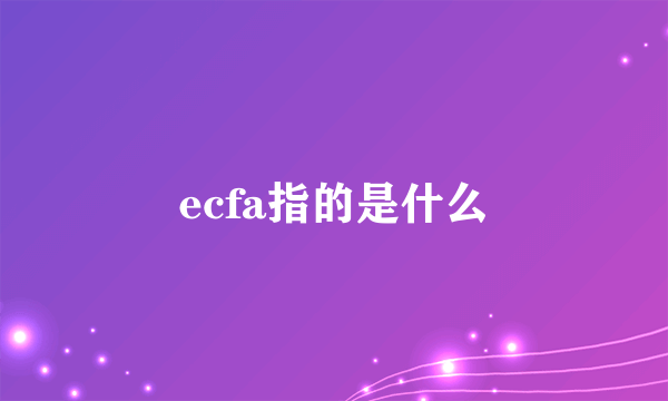 ecfa指的是什么