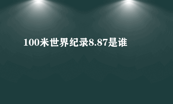 100米世界纪录8.87是谁