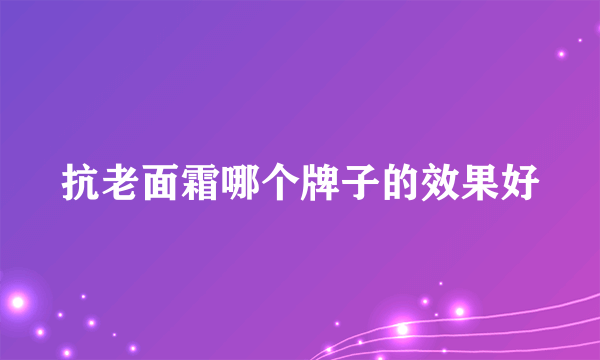 抗老面霜哪个牌子的效果好