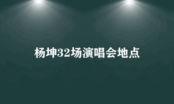 杨坤32场演唱会地点