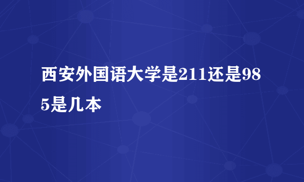 西安外国语大学是211还是985是几本