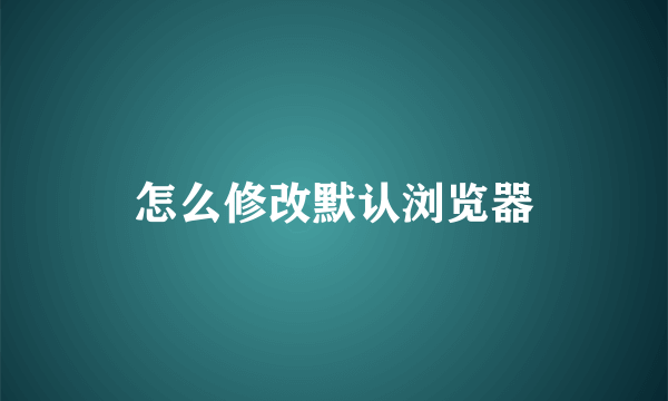 怎么修改默认浏览器