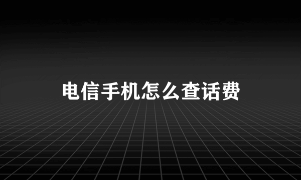 电信手机怎么查话费