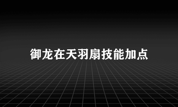 御龙在天羽扇技能加点