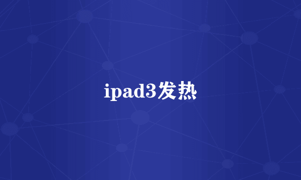 ipad3发热