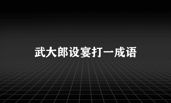 武大郎设宴打一成语