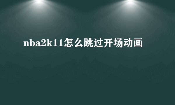 nba2k11怎么跳过开场动画