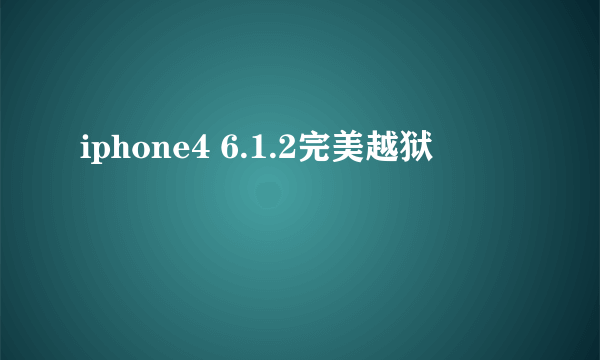 iphone4 6.1.2完美越狱