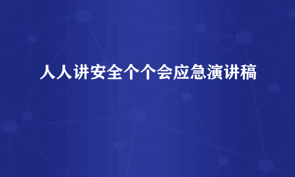 人人讲安全个个会应急演讲稿