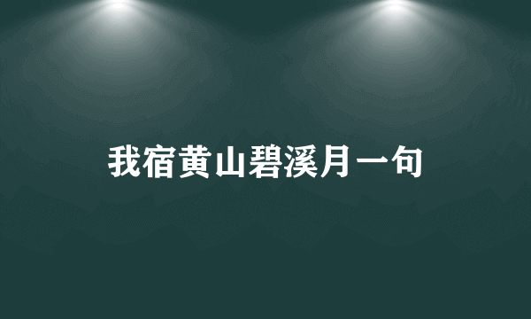 我宿黄山碧溪月一句