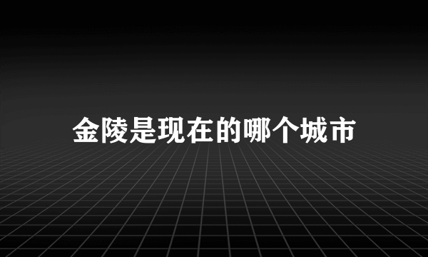 金陵是现在的哪个城市