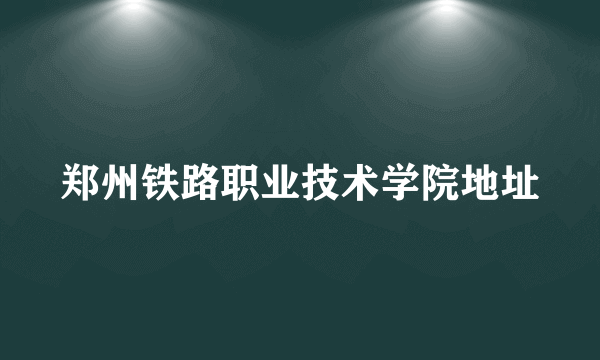 郑州铁路职业技术学院地址