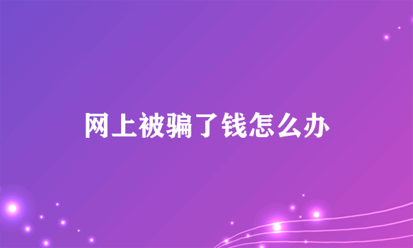 网上被骗了钱怎么办