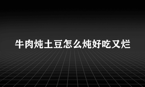 牛肉炖土豆怎么炖好吃又烂