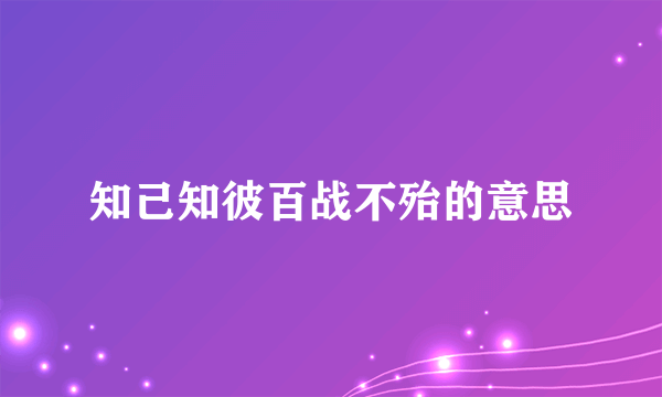 知己知彼百战不殆的意思