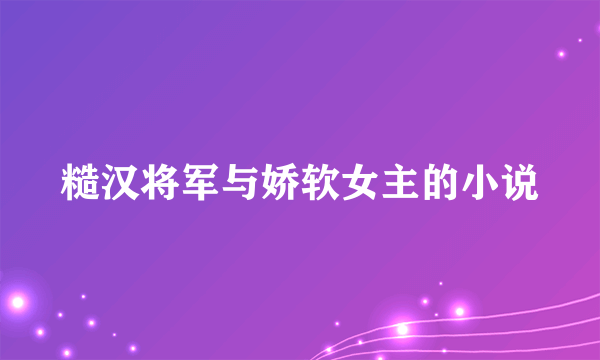 糙汉将军与娇软女主的小说