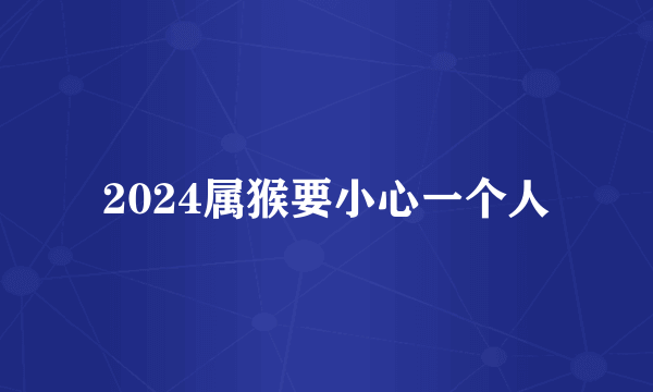 2024属猴要小心一个人