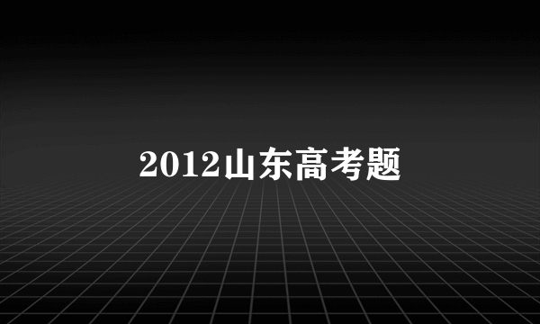 2012山东高考题