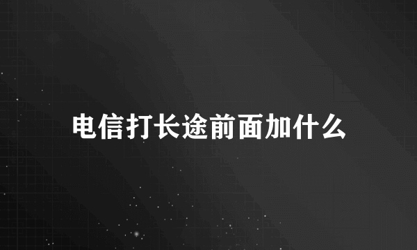 电信打长途前面加什么