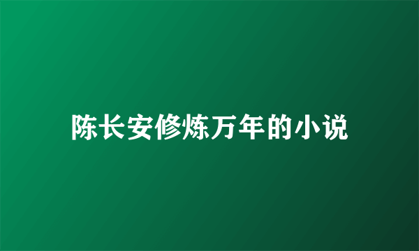 陈长安修炼万年的小说