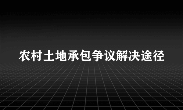 农村土地承包争议解决途径