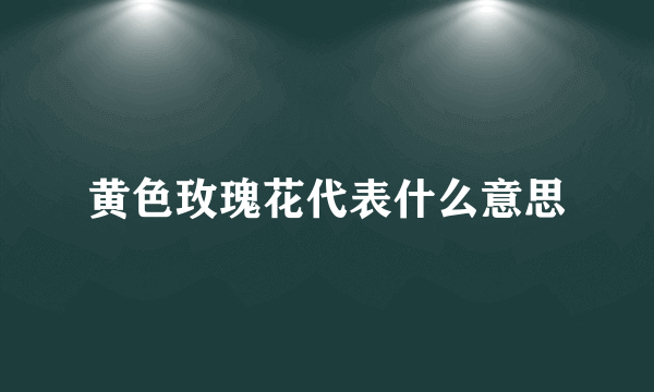 黄色玫瑰花代表什么意思