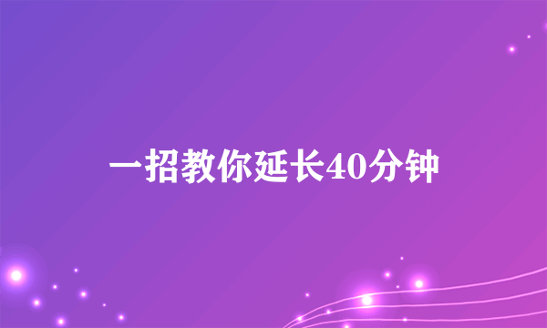 一招教你延长40分钟