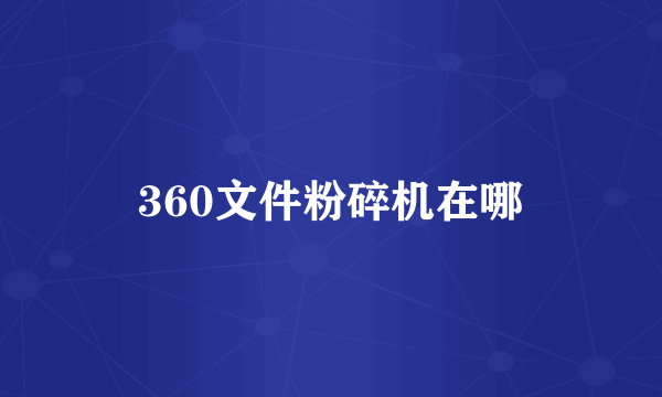 360文件粉碎机在哪