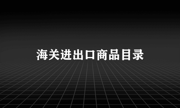 海关进出口商品目录