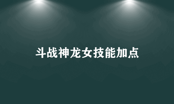 斗战神龙女技能加点