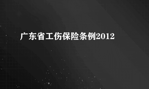 广东省工伤保险条例2012