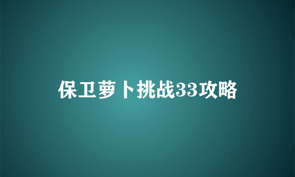 保卫萝卜挑战33攻略